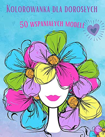 Kolorowanka dla kobiet: 50 wspanialych wzor?, zrelaksuj sie i pozw? swojej kreatywnosci plynac jak nigdy dotad. (Polish Edition)