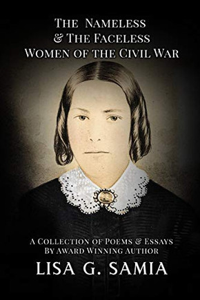 The Nameless and The Faceless Women of the Civil War: A Collection of Poems, Essays, and Historical Photos (Nameless & Faceless of the Civil War)