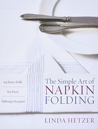 The Simple Art Of Napkin Folding: 94 Fancy Folds For Every Tabletop Occasion