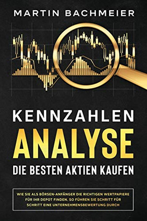 Kennzahlen-Analyse ?Die besten Aktien kaufen: Wie Sie als B?sen-Anf?nger die richtigen Wertpapiere f?r Ihr Depot finden. So f?hren Sie Schritt f?r ... Unternehmensbewertung durch (German Edition)
