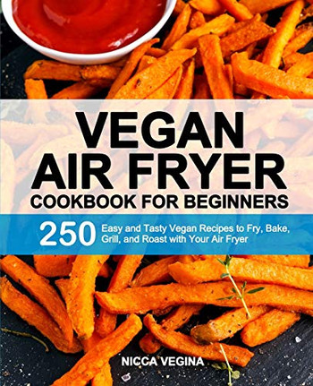 Vegan Air Fryer Cookbook for Beginners: 250 Easy and Tasty Vegan Recipes to Fry, Bake, Grill, and Roast with Your Air Fryer - Paperback