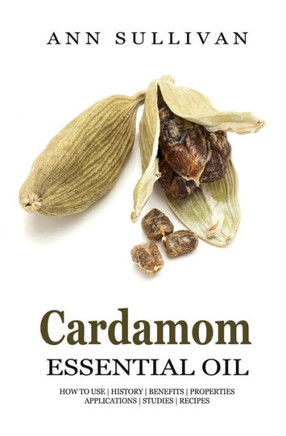 Cardamom Essential Oil: Benefits, Properties, Applications, Studies & Recipes