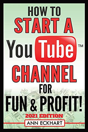 How To Start A Youtube Channel For Fun & Profit 2021 Edition: The Ultimate Guide To Filming, Uploading & Promoting Your Videos For Maximum Income