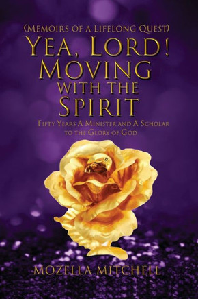 Yea, Lord! Moving With The Spirit: Fifty Years A Minister And A Scholar To The Glory Of God