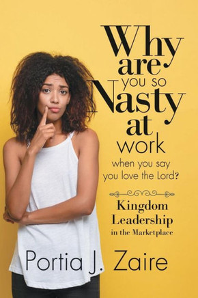 Why Are You So Nasty At Work When You Say You Love The Lord : Kingdom Leadership In The Marketplace - 9781732508309