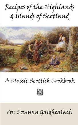 Recipes Of The Highlands And Islands Of Scotland: A Classic Scottish Cookbook (The Feill Cookery Book)