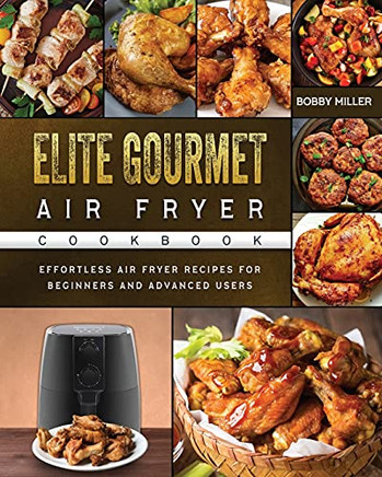 Elite Gourmet Air Fryer Cookbook: Effortless Air Fryer Recipes For Beginners And Advanced Users - 9781802448306