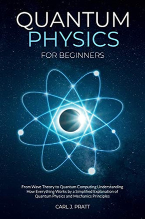 Quantum physics for beginners: From Wave Theory to Quantum Computing. Understanding How Everything Works by a Simplified Explanation of Quantum Physics and Mechanics Principles - Paperback