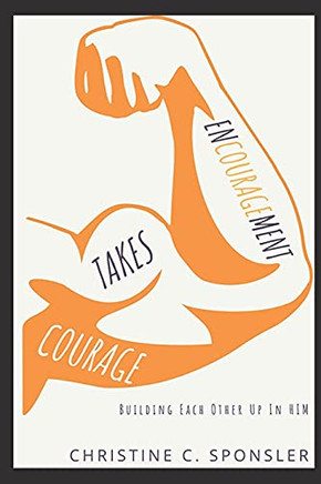 Encouragement Takes Courage: Building Each Other Up In Him