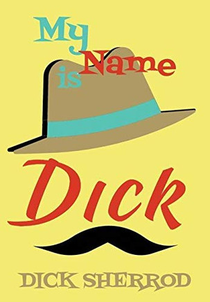 My Name Is Dick: Laughter and Lessons From Living Life As A "Real Dick" - 9781734689105