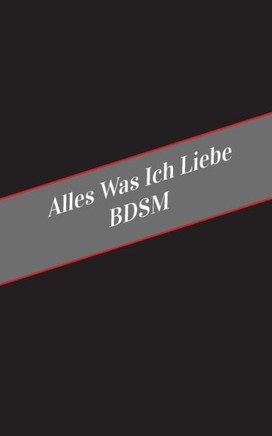 Alles Was Ich Liebe Bdsm: Ein Sicherer Platz Fur Deine Kinky Gedanken (German Edition)