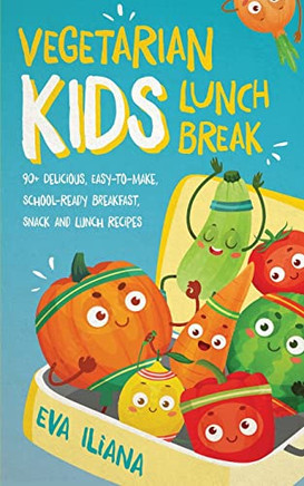 Vegetarian Kids Lunch Break 90+ Delicious, Easy-To-Make, School-Ready, Breakfast, Snack And Lunch Recipes