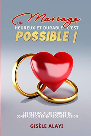 Un Mariage Heureux et Durable : c'est possible !: Les cl?s pour les couples en construction et en reconstruction (French Edition)