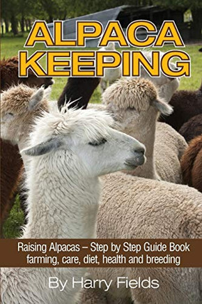 Alpaca Keeping Raising Alpacas ?????? Step By Step Guide Book?????? Farming, Care, Diet, Health And Breeding