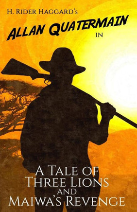 A Tale Of Three Lions And Maiwa's Revenge: Two Allan Quatermain Adventures A Tale Of Three Lions And Maiwa's Revenge: Two Allan Quatermain Adventures