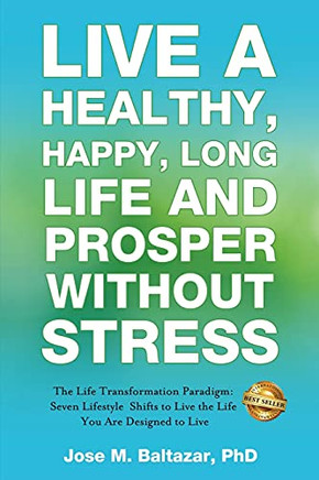 Live A Healthy, Happy, Long Life And Prosper Without Stress: The Life Transformation Paradigm: Seven Lifestyle Shifts To Live The Life You Are Designed To Live