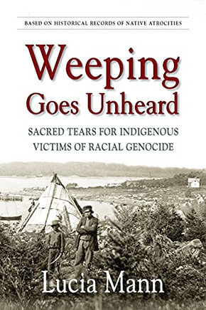 Weeping Goes Unheard: Sacred Tears For Indigenous Victims Of Racial Genocide