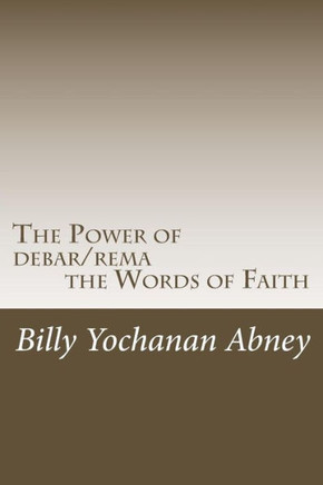 The Power Of Debar/Rema The Words Of Faith: A Study That Will Change Your Life!