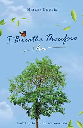I Breathe Therefore I AM: Breathing to Enhance Your Life Experience - 9781777120009