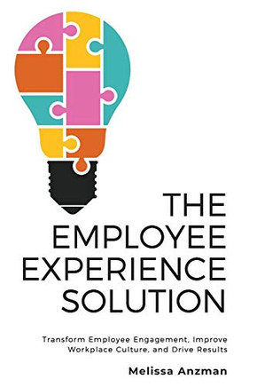 The Employee Experience Solution : Transform Employee Engagement, Improve Workplace Culture, and Drive Results