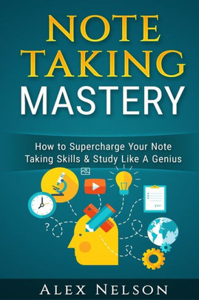 Note Taking Mastery: How To Supercharge Your Note Taking Skills & Study Like A Genius (Improved Learning Series)