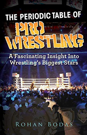 The Periodic Table of Pro Wrestling : A Fascinating Insight Into Wrestlings Biggest Stars