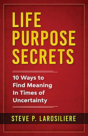 Life Purpose Secrets : 10 Ways to Find Meaning In Times of Uncertainty