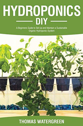 Hydroponics Diy: A Beginners Guide To Set Up And Maintain A Sustainable Organic Hydroponic-System (Greenhouse Hydroponics Aquaponics)