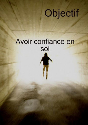Objectif Avoir Confiance En Soi Et Transformation Personnelle (French Edition)