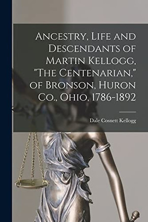 Ancestry, Life and Descendants of Martin Kellogg, The Centenarian, of Bronson, Huron Co., Ohio, 1786-1892