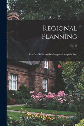 Regional Planning: Part IV - Baltimore-Washington-Annapolis Area; No. 16