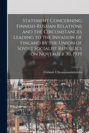 Statement Concerning Finnish-Russian Relations And The Circumstances Leading To The Invasion Of Finland By The Union Of Soviet Socialist Republics On November 30, 1939
