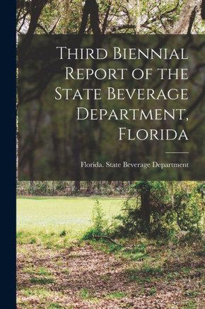 Third Biennial Report of the State Beverage Department, Florida Third Biennial Report of the State Beverage Department, Florida