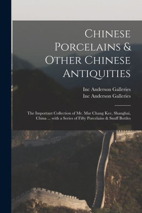 Chinese Porcelains & Other Chinese Antiquities: the Important Collection of Mr. Mar Chang Kee, Shanghai, China ... With a Series of Fifty Porcelains & Snuff Bottles