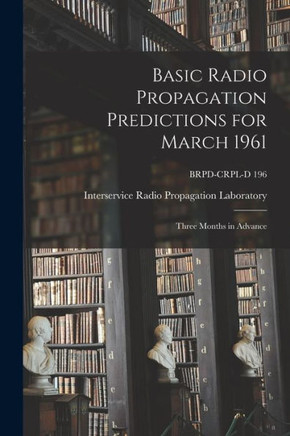 Basic Radio Propagation Predictions For March 1961: Three Months In Advance; Brpd-Crpl-D 196