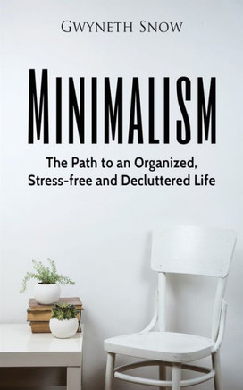 Minimalism: The Path To An Organized, Stress-Free And Decluttered Life