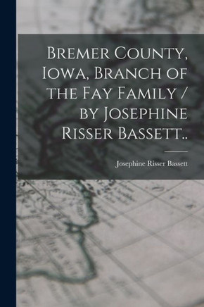 Bremer County, Iowa, Branch of the Fay Family / by Josephine Risser Bassett..