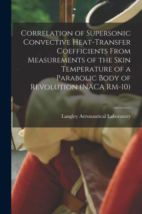 Correlation Of Supersonic Convective Heat-Transfer Coefficients From Measurements Of The Skin Temperature Of A Parabolic Body Of Revolution (Naca Rm-10)