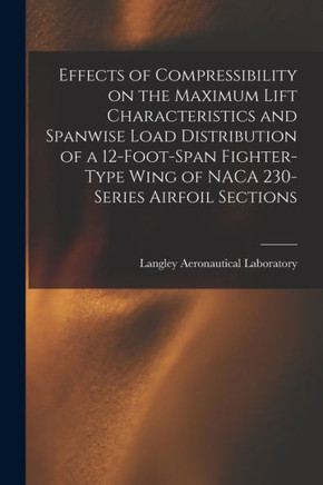 Effects Of Compressibility On The Maximum Lift Characteristics And Spanwise Load Distribution Of A 12-Foot-Span Fighter-Type Wing Of Naca 230-Series Airfoil Sections