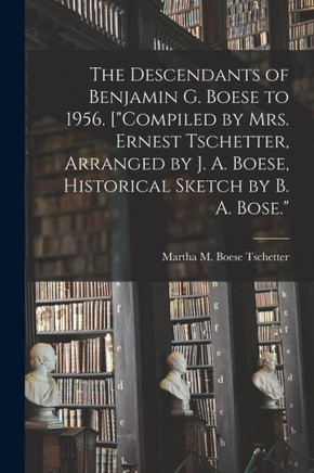 The Descendants of Benjamin G. Boese to 1956. [Compiled by Mrs. Ernest Tschetter, Arranged by J. A. Boese, Historical Sketch by B. A. Bose.