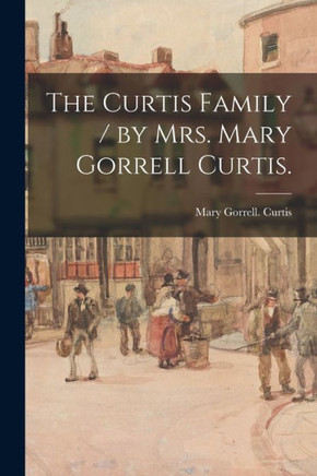 The Curtis Family / by Mrs. Mary Gorrell Curtis.
