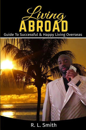 Living Overseas: Living Abroad ? Living Overseas: ?Guide To Successful & Happy Living Overseas