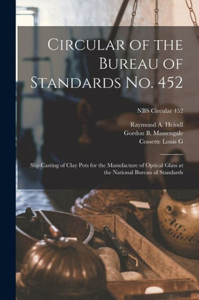 Circular of the Bureau of Standards No. 452: Slip Casting of Clay Pots for the Manufacture of Optical Glass at the National Bureau of Standards; NBS Circular 452