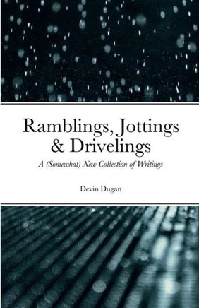 Ramblings, Jottings & Drivelings: A (Somewhat) New Collection Of Writings