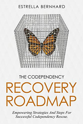 The Codependency Recovery Roadmap: Empowering Strategies And Steps For Successful Codependency Rescue.