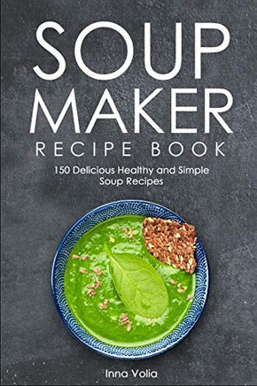 SOUP MAKER RECIPE BOOK: 150 Delicious Healthy and Simple Soup Recipes