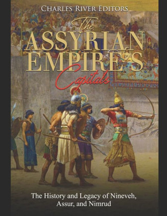 The Assyrian Empire's Capitals : The History And Legacy Of Nineveh, Assur, And Nimrud - 9781687577658