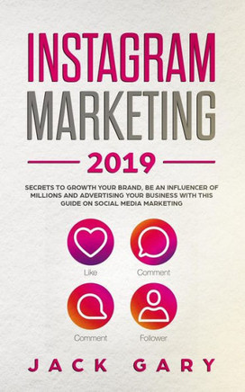 Instagram Marketing 2019: Secrets To Growth Your Brand, Be an Influencer of Millions and Advertising your Business with this Guide on Social Media Marketing