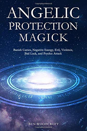 Angelic Protection Magick: Banish Curses, Negative Energy, Evil, Violence, Bad Luck, and Psychic Attack