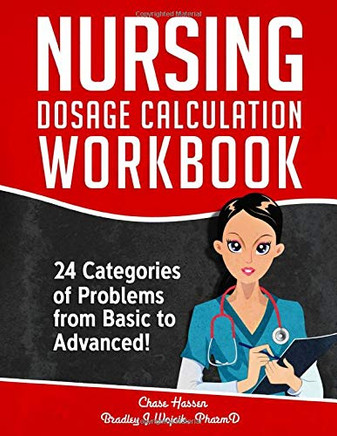 Nursing Dosage Calculation Workbook: 24 Categories Of Problems From Basic To Advanced! (Dosage Calculation Success Series)